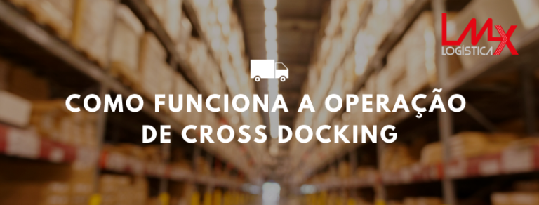 Como funciona a operação de cross docking LMX Logística